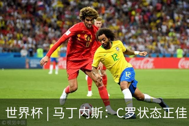 世界杯 | 马丁内斯：C罗状态正佳