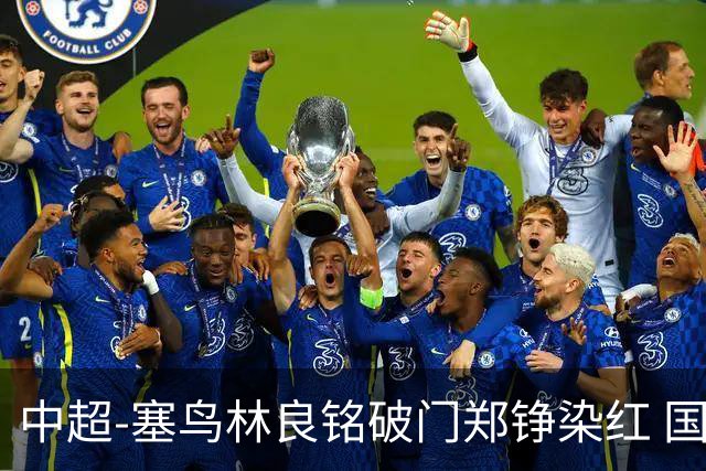 中超-塞鸟林良铭破门郑铮染红 国安2-0泰山取三连胜