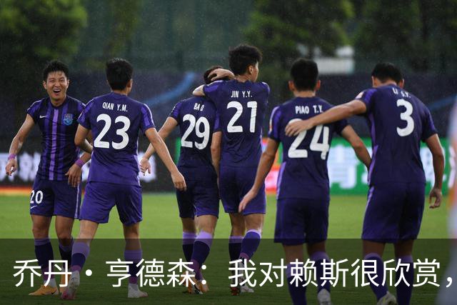 乔丹·亨德森：我对赖斯很欣赏，他过去几年来一直处在顶级水平