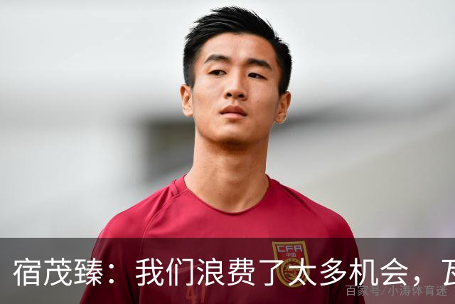 宿茂臻：我们浪费了太多机会，瓦科主动罚点球想尽快“开胡”