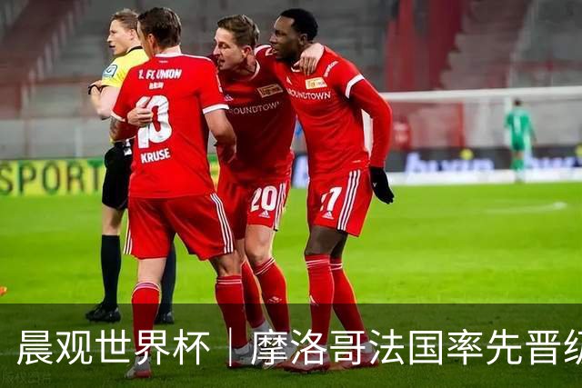 晨观世界杯｜摩洛哥法国率先晋级八强