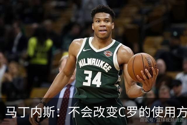 马丁内斯：不会改变C罗的使用方式，需要进球就要让他留在场上